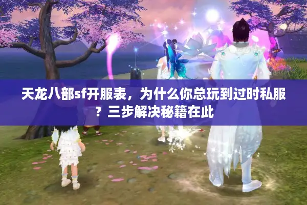 天龙八部sf开服表,为什么你总玩到过时私服?三步解决秘籍在此 天龙八部sf开服表,为什么你总玩到过时私服?三步解决秘籍在此