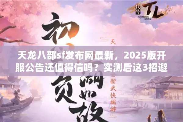 天龙八部sf发布网最新，2025版开服公告还值得信吗？实测后这3招避雷