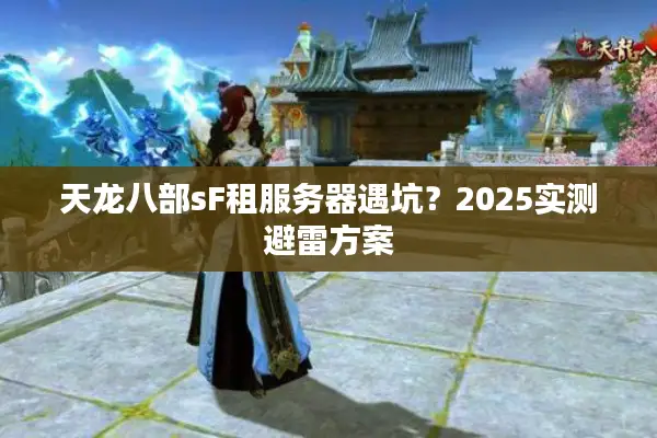 天龙八部sF租服务器遇坑？2025实测避雷方案
