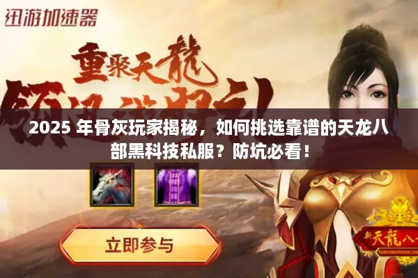2025 年骨灰玩家揭秘,如何挑选靠谱的天龙八部黑科技私服?防坑必看! 2025 年骨灰玩家揭秘,如何挑选靠谱的天龙八部黑科技私服?防坑必看!