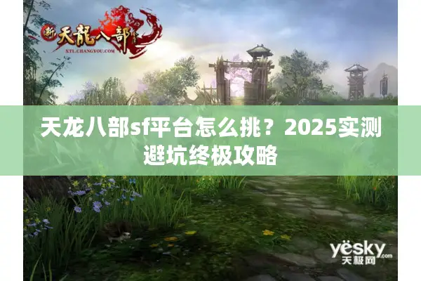 天龙八部sf平台怎么挑？2025实测避坑终极攻略
