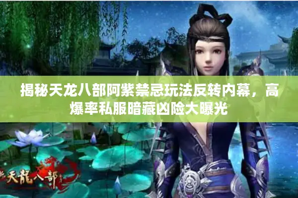 揭秘天龙八部阿紫禁忌玩法反转内幕，高爆率私服暗藏凶险大曝光