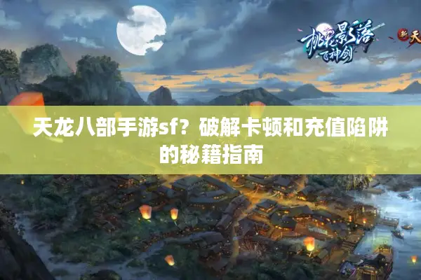 天龙八部手游sf？破解卡顿和充值陷阱的秘籍指南