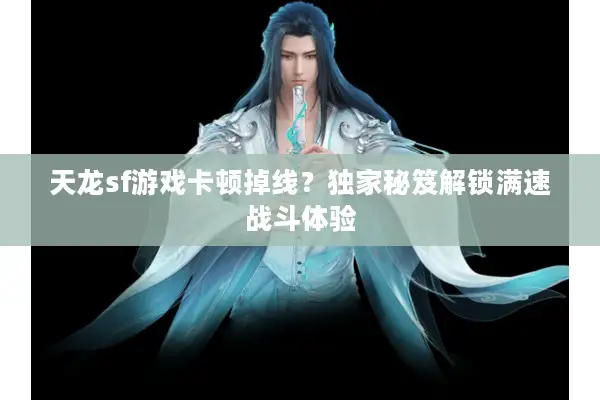 天龙sf游戏卡顿掉线?独家秘笈解锁满速战斗体验 天龙sf游戏卡顿掉线?独家秘笈解锁满速战斗体验