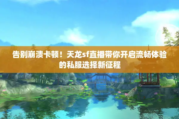 告别崩溃卡顿!天龙sf直播带你开启流畅体验的私服选择新征程 告别崩溃卡顿!天龙sf直播带你开启流畅体验的私服选择新征程