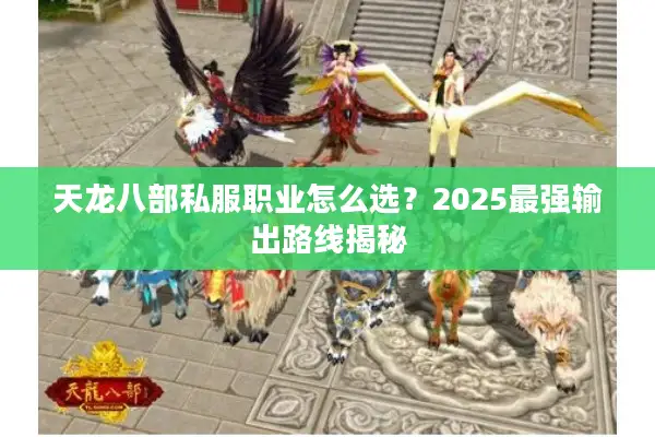 天龙八部私服职业怎么选？2025最强输出路线揭秘