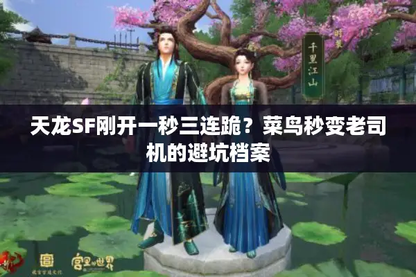 天龙SF刚开一秒三连跪？菜鸟秒变老司机的避坑档案