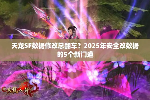 天龙SF数据修改总翻车？2025年安全改数据的5个新门道