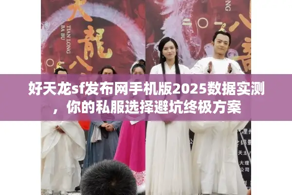 好天龙sf发布网手机版2025数据实测，你的私服选择避坑终极方案