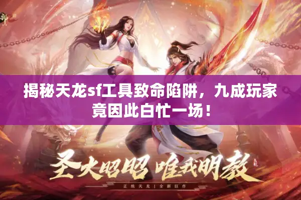 揭秘天龙sf工具致命陷阱,九成玩家竟因此白忙一场! 揭秘天龙sf工具致命陷阱,九成玩家竟因此白忙一场!