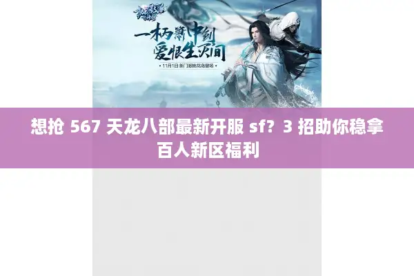 想抢 567 天龙八部最新开服 sf？3 招助你稳拿百人新区福利