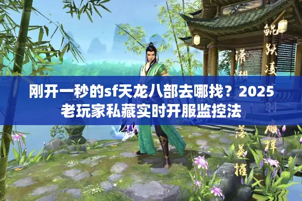 刚开一秒的sf天龙八部去哪找？2025老玩家私藏实时开服监控法