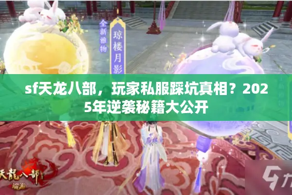 sf天龙八部，玩家私服踩坑真相？2025年逆袭秘籍大公开