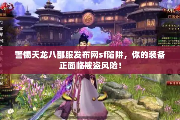 警惕天龙八部服发布网sf陷阱,你的装备正面临被盗风险! 警惕天龙八部服发布网sf陷阱,你的装备正面临被盗风险!