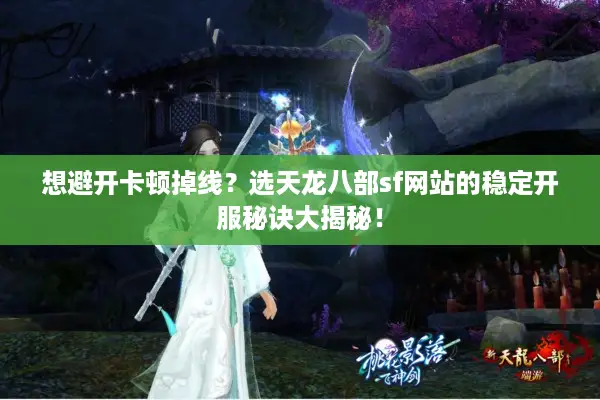 想避开卡顿掉线？选天龙八部sf网站的稳定开服秘诀大揭秘！