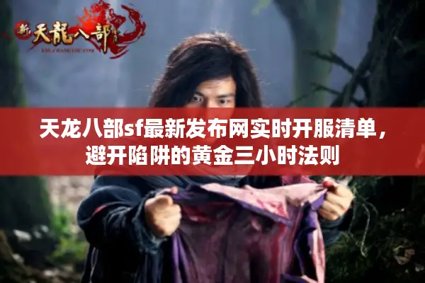 天龙八部sf最新发布网实时开服清单，避开陷阱的黄金三小时法则