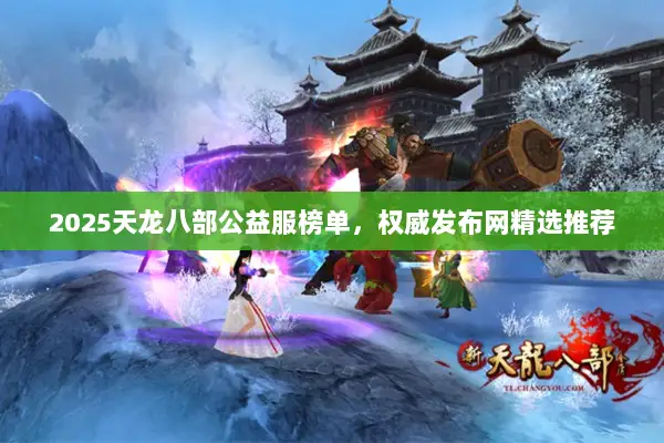 2025天龙八部公益服榜单，权威发布网精选推荐