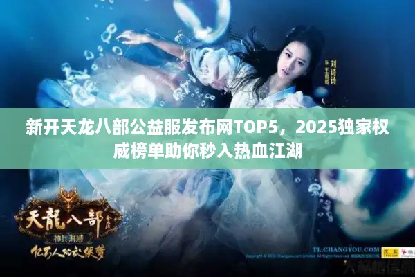 新开天龙八部公益服发布网TOP5,2025独家权威榜单助你秒入热血江湖 新开天龙八部公益服发布网TOP5,2025独家权威榜单助你秒入热血江湖