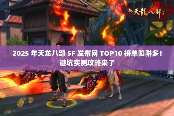 2025 年天龙八部 SF 发布网 TOP10 榜单陷阱多！避坑实测攻略来了