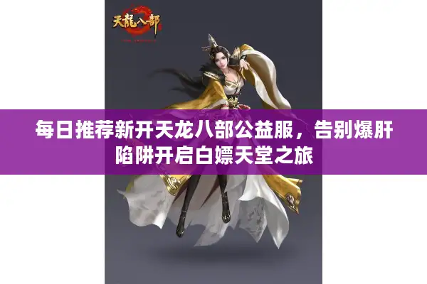 每日推荐新开天龙八部公益服,告别爆肝陷阱开启白嫖天堂之旅 每日推荐新开天龙八部公益服,告别爆肝陷阱开启白嫖天堂之旅