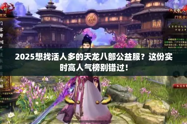 2025想找活人多的天龙八部公益服?这份实时高人气榜别错过! 2025想找活人多的天龙八部公益服?这份实时高人气榜别错过!
