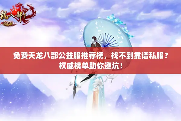 免费天龙八部公益服推荐榜，找不到靠谱私服？权威榜单助你避坑！
