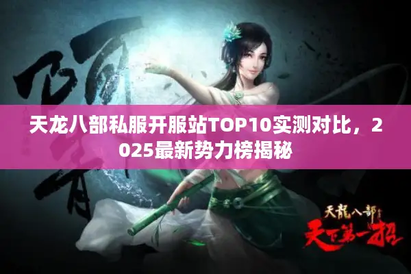 天龙八部私服开服站TOP10实测对比，2025最新势力榜揭秘