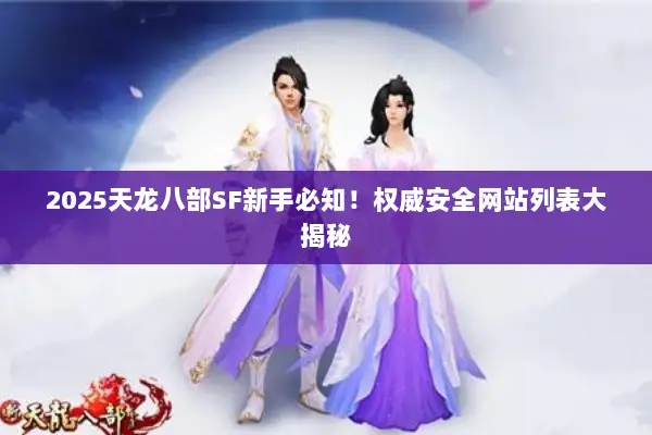 2025天龙八部SF新手必知！权威安全网站列表大揭秘