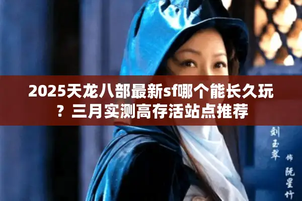 2025天龙八部最新sf哪个能长久玩？三月实测高存活站点推荐