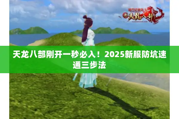 天龙八部刚开一秒必入！2025新服防坑速通三步法