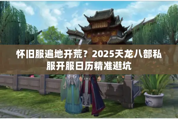 怀旧服遍地开荒？2025天龙八部私服开服日历精准避坑