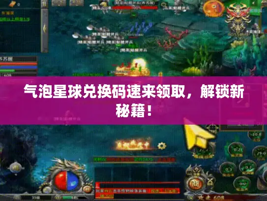 气泡星球兑换码速来领取，解锁新秘籍！