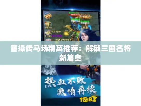 曹操传马场精英推荐:解锁三国名将新篇章 曹操传马场精英推荐:解锁三国名将新篇章